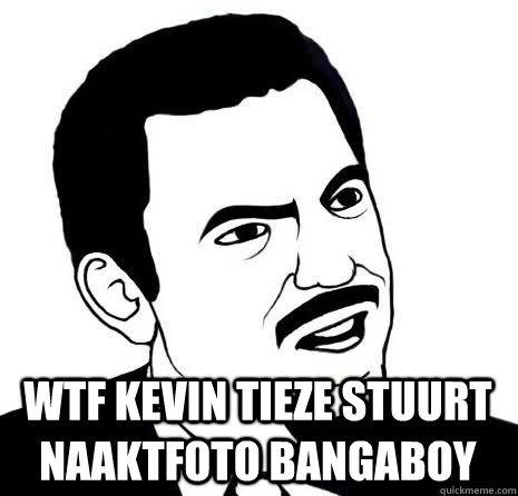  WTF kevin tieze stuurt naaktfoto bangaboy  Seriously Are You Serious