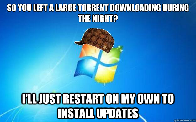 So you left a large torrent downloading during the night? I'll just restart on my own to install updates - So you left a large torrent downloading during the night? I'll just restart on my own to install updates  Scumbag windows