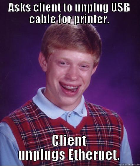 ASKS CLIENT TO UNPLUG USB CABLE FOR PRINTER. CLIENT UNPLUGS ETHERNET. Bad Luck Brian