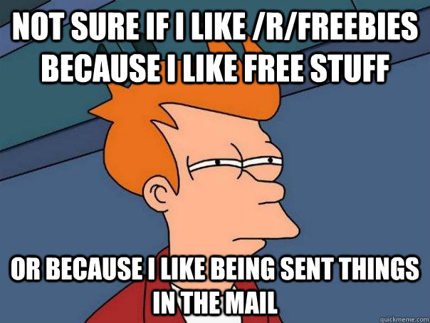 not sure if i like /r/freebies because i like free stuff or because i like being sent things in the mail  Futurama Fry