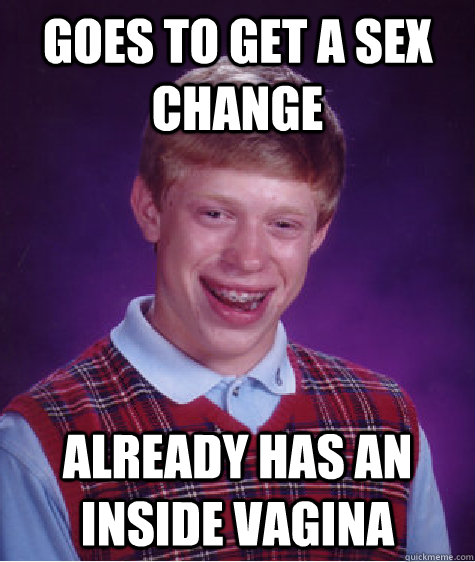 Goes to get a sex change Already has an inside vagina  Bad Luck Brian