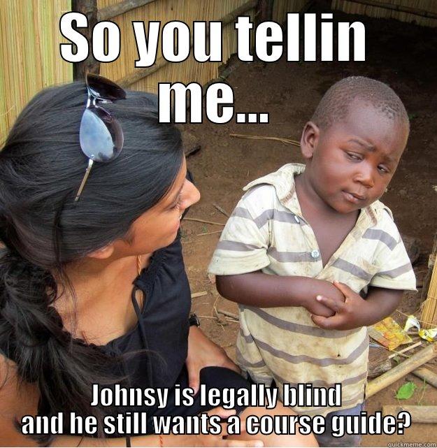 SO YOU TELLIN ME... JOHNSY IS LEGALLY BLIND AND HE STILL WANTS A COURSE GUIDE? Skeptical Third World Kid