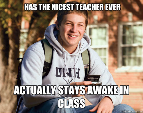 Has the nicest teacher ever Actually stays awake in class  College Freshman