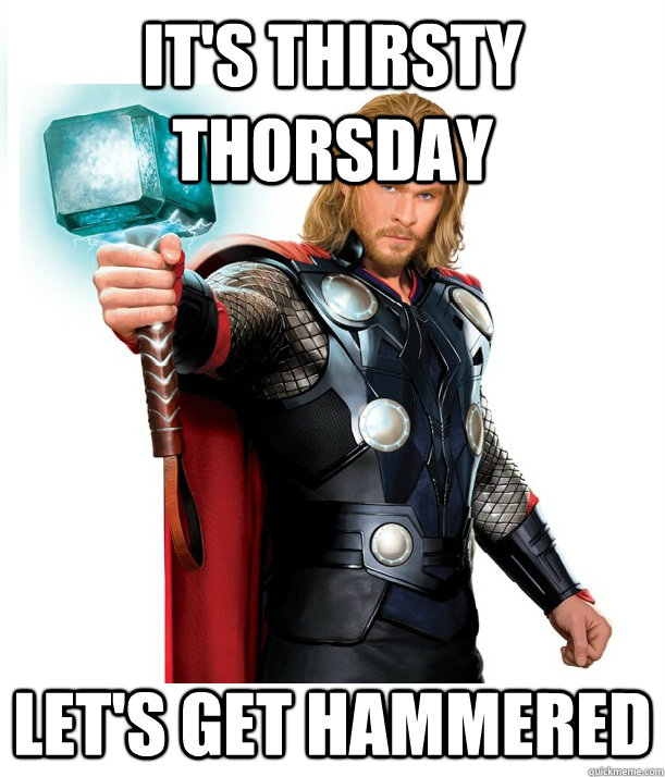 It's Thirsty Thorsday Let's get hammered  Advice Thor