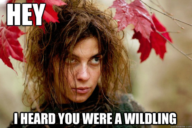 HEy I heard you were a wildling - HEy I heard you were a wildling  osha