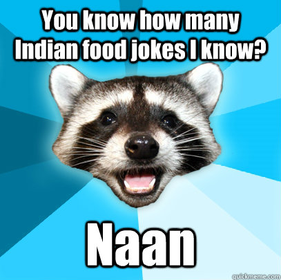 You know how many Indian food jokes I know? Naan  Lame Pun Coon