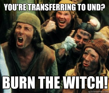 You're transferring to UND? Burn the witch!  Monty Python