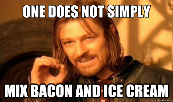 One Does Not Simply mix bacon and ice cream  Boromir