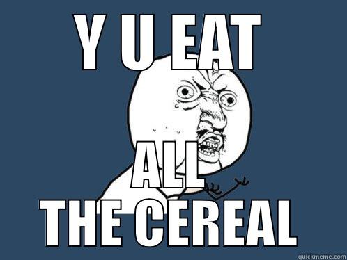 Y U EAT ALL THE CEREAL Y U No