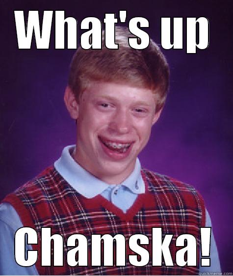 WHAT'S UP CHAMSKA! Bad Luck Brian