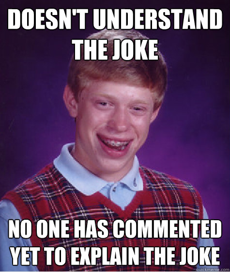 Doesn't understand the joke No one has commented yet to explain the joke  Badluckbrian