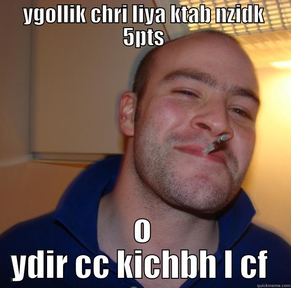 YGOLLIK CHRI LIYA KTAB NZIDK 5PTS O YDIR CC KICHBH L CF  Good Guy Greg 
