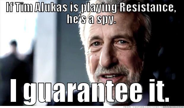 IF TIM ALUKAS IS PLAYING RESISTANCE, HE'S A SPY. I GUARANTEE IT. Misc