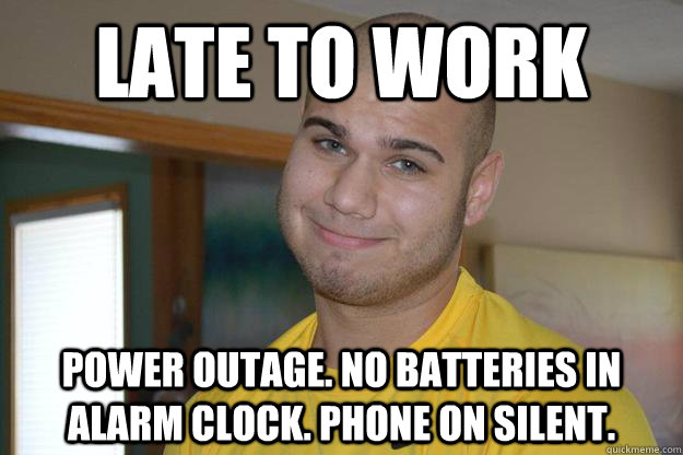 Late to work power outage. no batteries in alarm clock. phone on silent.   