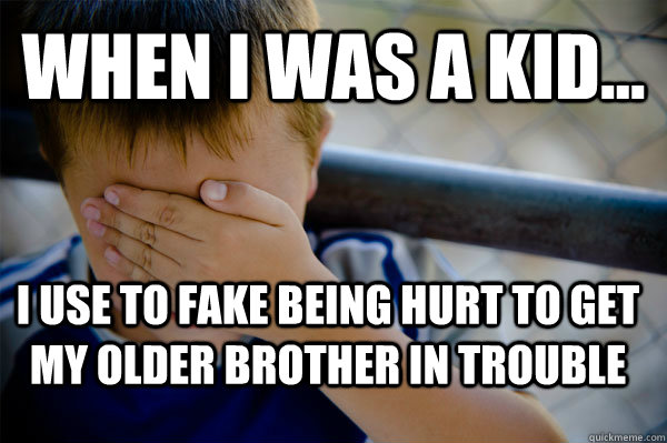 WHEN I WAS A KID... I use to fake being hurt to get my older brother in trouble  Confession kid