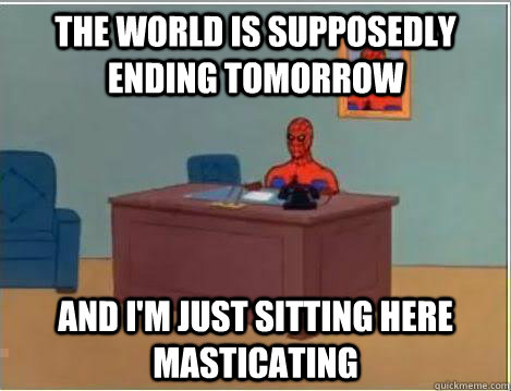 the world is supposedly ending tomorrow And I'm just sitting here masticating  Amazing Spiderman