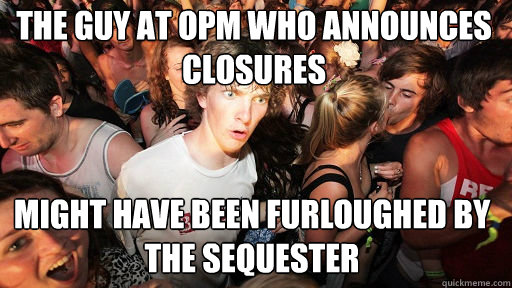 The guy at OPM who announces closures
 might have been furloughed by the sequester - The guy at OPM who announces closures
 might have been furloughed by the sequester  Sudden Clarity Clarence