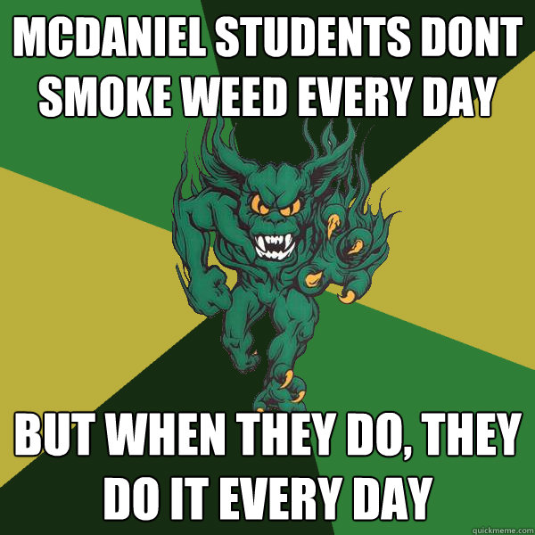 mcdaniel students dont smoke weed every day but when they do, they do it every day  Green Terror
