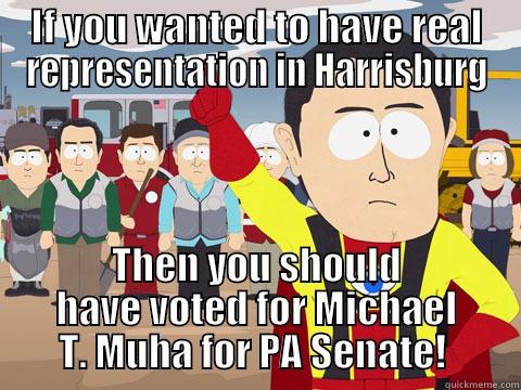 IF YOU WANTED TO HAVE REAL REPRESENTATION IN HARRISBURG THEN YOU SHOULD HAVE VOTED FOR MICHAEL T. MUHA FOR PA SENATE!  Captain Hindsight