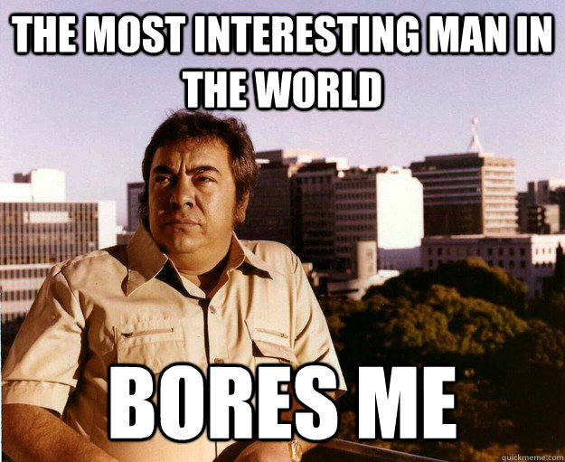 The Most Interesting Man in the World Bores Me - The Most Interesting Man in the World Bores Me  adapotatasdad