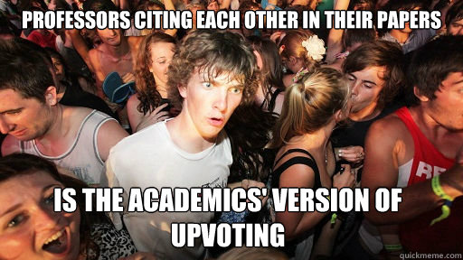 professors citing each other in their papers is the academics' version of upvoting  Sudden Clarity Clarence
