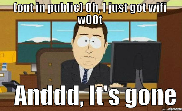 (OUT IN PUBLIC) OH, I JUST GOT WIFI W00T     ANDDD, IT'S GONE aaaand its gone