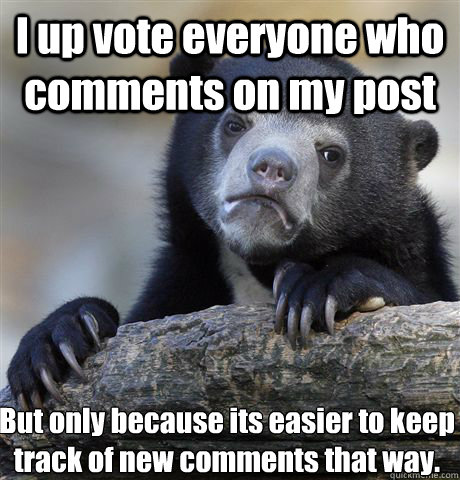 I up vote everyone who comments on my post But only because its easier to keep track of new comments that way.    Confession Bear