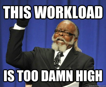 This Workload  Is too damn high  Too Damn High