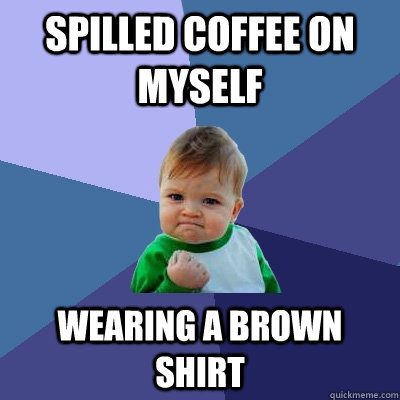 Spilled coffee on myself wearing a brown shirt  Success Kid