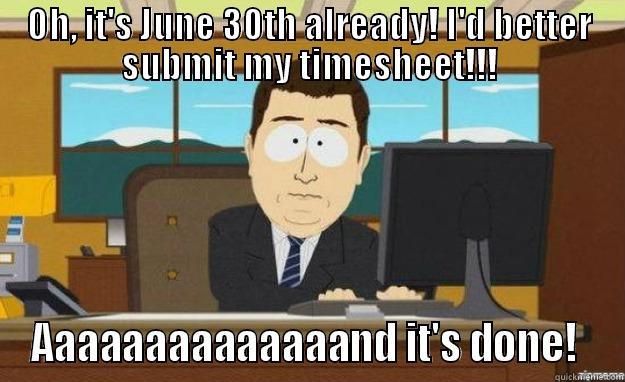 OH, IT'S JUNE 30TH ALREADY! I'D BETTER SUBMIT MY TIMESHEET!!! AAAAAAAAAAAAAAND IT'S DONE!  aaaand its gone