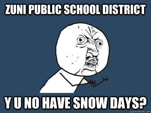 Zuni public school district y u no have snow days?  Y U No