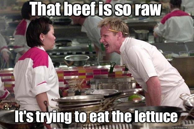 It's trying to eat the lettuce That beef is so raw  Gordon Ramsay