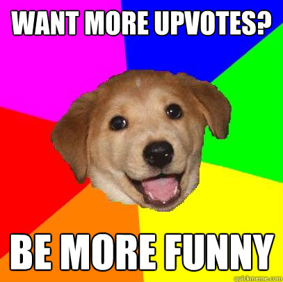 want more upvotes? be more funny  Advice Dog