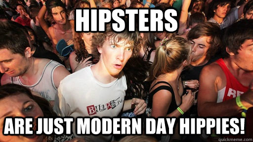 Hipsters are just modern day HIPPIES!  Sudden Clarity Clarence