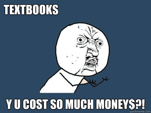 textbooks y u cost so much money$?!  Y U No