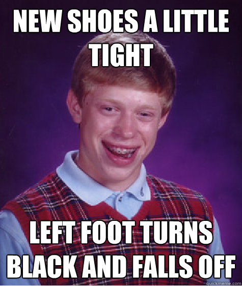 new shoes a little tight left foot turns black and falls off  Bad Luck Brain
