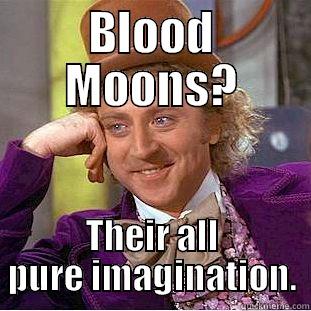 BLOOD MOONS? THEIR ALL PURE IMAGINATION. Condescending Wonka