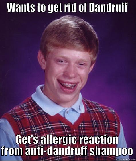 WANTS TO GET RID OF DANDRUFF GET'S ALLERGIC REACTION FROM ANTI-DANDRUFF SHAMPOO Bad Luck Brian