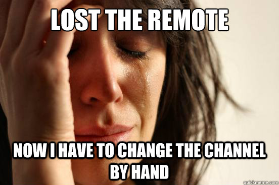 Lost the remote now i have to change the channel by hand  First World Problems