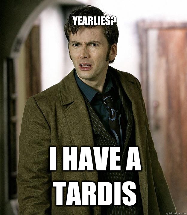 Yearlies? I have a tardis  Doctor Who