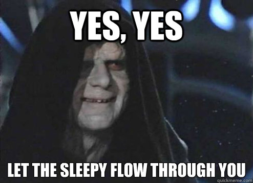Yes, Yes Let the sleepy flow through you  Emperor