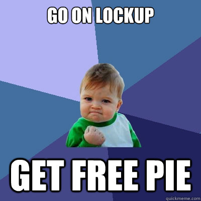 Go on lockup Get free pie  Success Kid