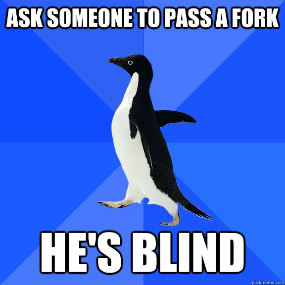 Ask someone to pass a fork He's blind  Socially Awkward Penguin