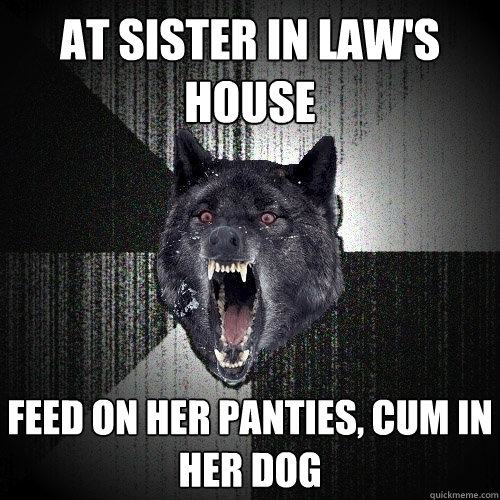 At sister in law's house Feed on her panties, Cum in her dog  Insanity Wolf