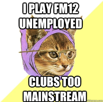 i play fm12 unemployed clubs too mainstream  Hipster Kitty