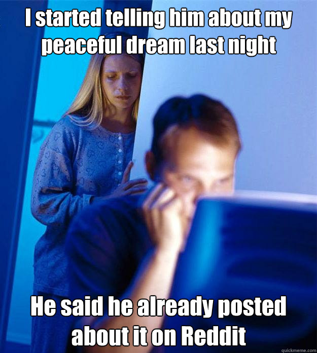 I started telling him about my peaceful dream last night He said he already posted about it on Reddit  Redditors Wife