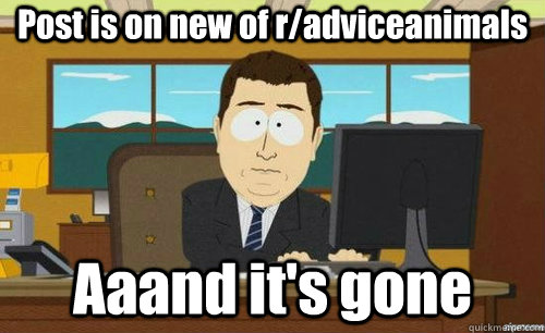 Post is on new of r/adviceanimals Aaand it's gone  anditsgone