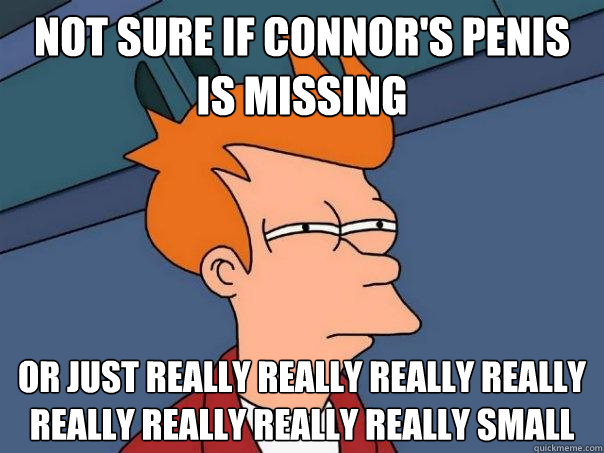 Not sure if connor's penis is missing or just really really really really really really really really small  Futurama Fry