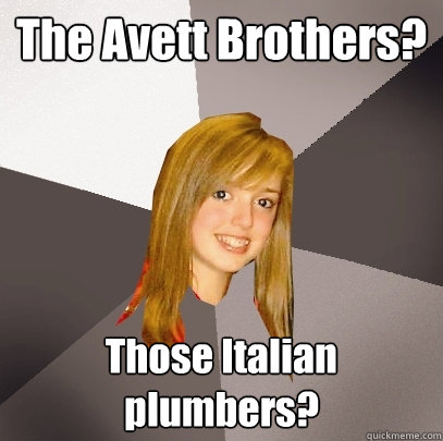 The Avett Brothers? Those Italian plumbers?  Musically Oblivious 8th Grader
