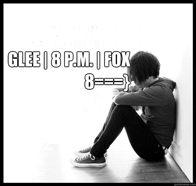 GLEE | 8 P.M. | FOX
8===}  Sad Youth